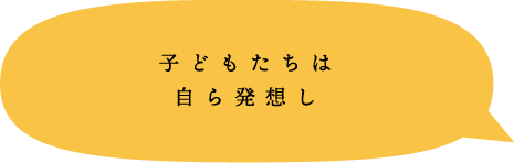 子どもたちは自ら発想し