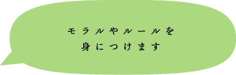 モラルやルールを身につけます