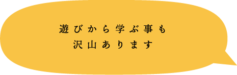 遊びから学ぶ事も沢山あります