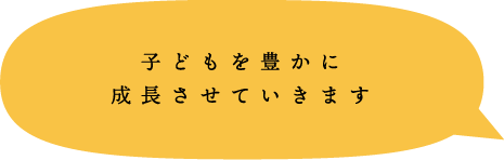 子どもを豊かに成長させていきます